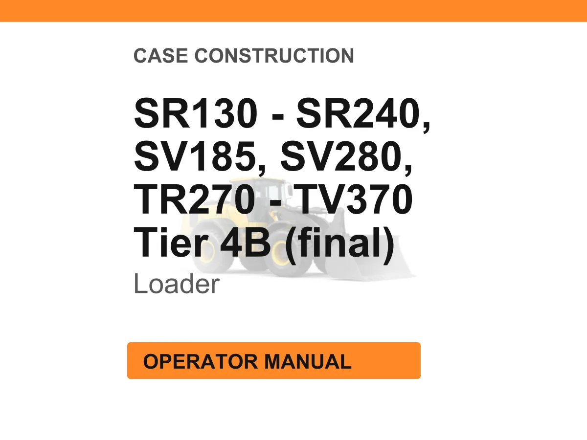 Case Construction SR130, SR210, SR160, SR240, SR175, SV185, SV280, TR270, TR310, TV370 Tier 4B (final) Loader Operator Manual