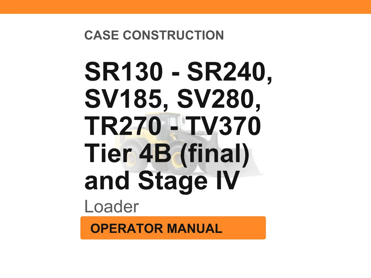 Case Construction SR130, SR210, SR160, SR240, SR175, SV185, SV280, TR270, TR310, TV370 Tier 4B (final) and Stage IV Loader Operator Manual